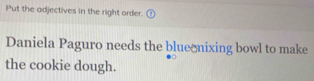 Put the adjectives in the right order. 
Daniela Paguro needs the blue₹nixing bowl to make 
the cookie dough.