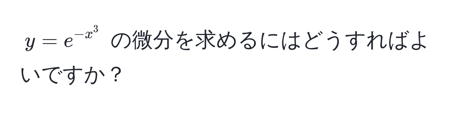 $y = e^(-x^3)$ の微分を求めるにはどうすればよいですか？