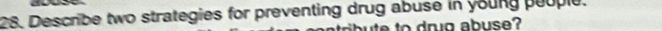 Describe two strategies for preventing drug abuse in young people. 
ite to drug abuse?