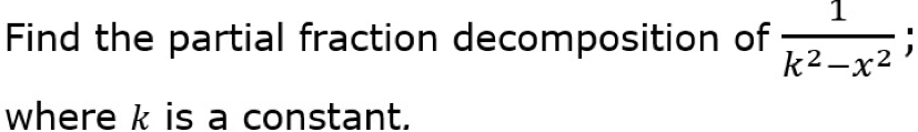 Find the partial fraction decomposition of  1/k^2-x^2 
where k is a constant.