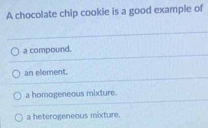 Solved: A chocolate chip cookie is a good example of a compound. an ...