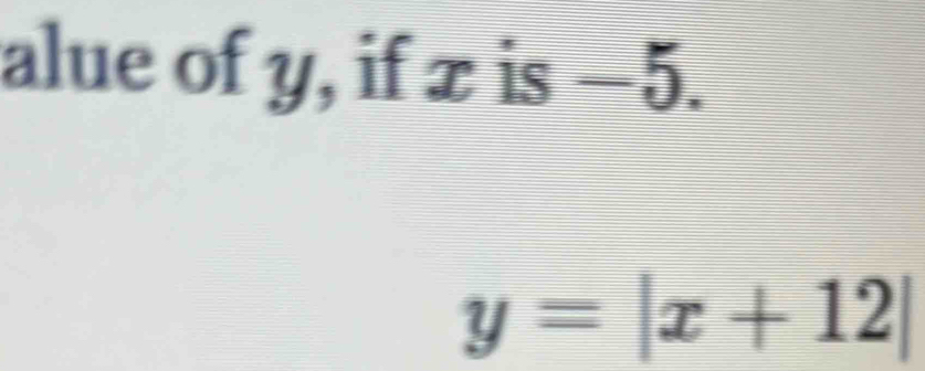 alue of y, if x is −5.
y=|x+12|