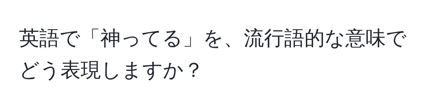 英語で「神ってる」を、流行語的な意味でどう表現しますか？