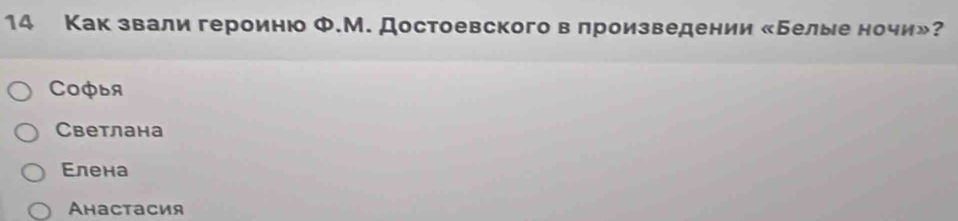 14 Как звали героиню Ф.М. Достоевского в лроизведении «Белые ночи»?
COфыя
Светлана
Εлена
Ahастасия