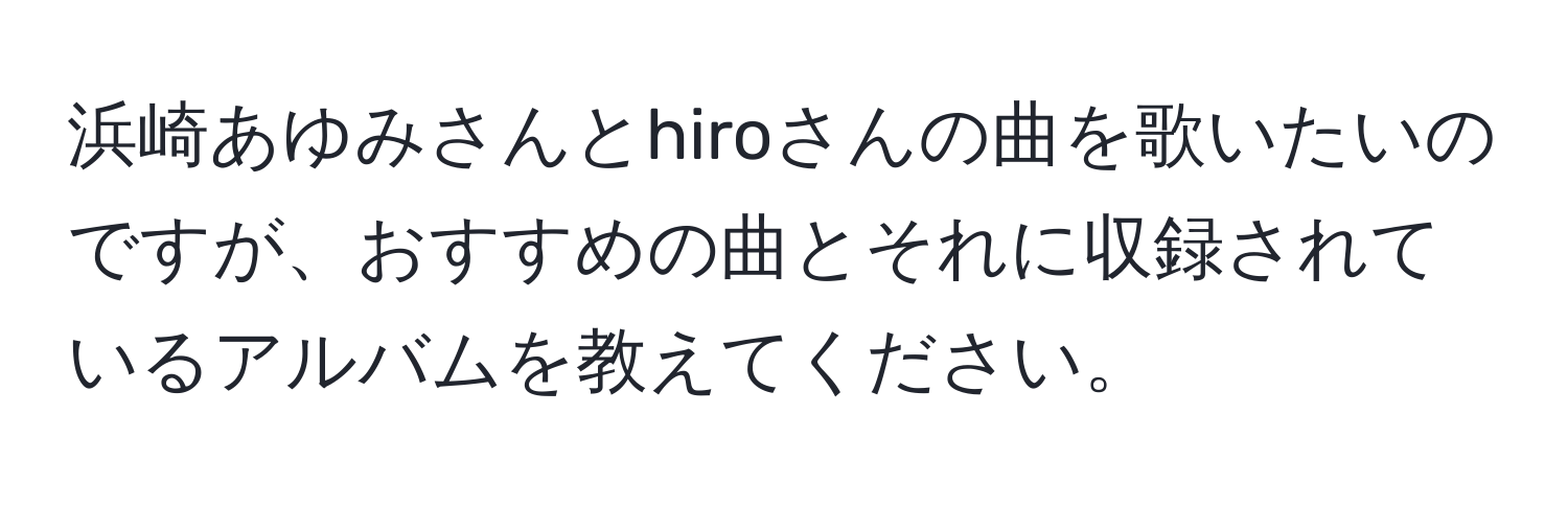 浜崎あゆみさんとhiroさんの曲を歌いたいのですが、おすすめの曲とそれに収録されているアルバムを教えてください。