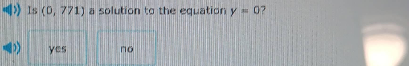 Is (0,771) a solution to the equation y=0 ?
yes no