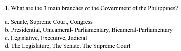 What are the 3 main branches of the Government of the Philippines?
a. Senate, Supreme Court, Congress
b. Presidential, Unicameral- Parliamentary, Bicameral-Parliamentary
c. Legislative, Executive, Judicial
d. The Legislature, The Senate, The Supreme Court