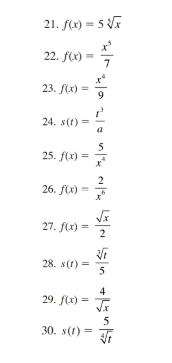 f(x)=5sqrt[5](x)
22. f(x)= x^5/7 
23. f(x)= x^4/9 
24. s(t)= t^3/a 
25. f(x)= 5/x^4 
26. f(x)= 2/x^6 
27. f(x)= sqrt(x)/2 
28. s(t)= sqrt[3](t)/5 
29. f(x)= 4/sqrt(x) 
30. s(t)= 5/sqrt[4](t) 