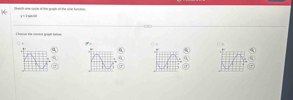 Sketch one cycle of the graph of the sine function.
y=3sin 60
Choose the correct graph below. 
A. 
B. 
C. 
D.