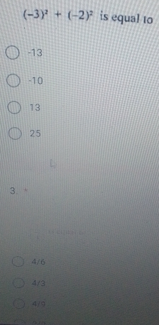 (-3)^2+(-2)^2 is equal to
-13
-10
13
25
3.
4/6
4/3
4/9