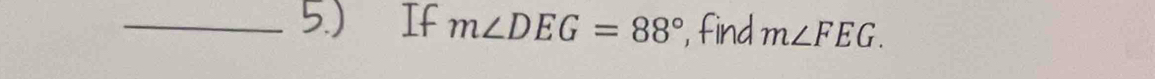 5.) If m∠ DEG=88° ', find m∠ FEG.