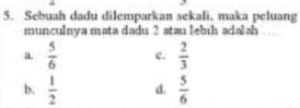 Sebuah dadu dilemparkan sekali. maka peluang
munculnya mata dadu 2 atau lebıh adalah
a.  5/6  e.  2/3 
b.  1/2  d.  5/6 