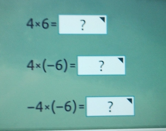 4* 6=?
4* (-6)= | ?
-4* (-6)= ^. ?