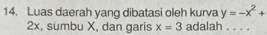 Luas daerah yang dibatasi oleh kurva y=-x^2+
2x, sumbu X, dan garis x=3 adalah . . . .