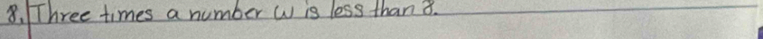 Three times a number W is less than 8.