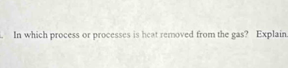 In which process or processes is heat removed from the gas? Explain.