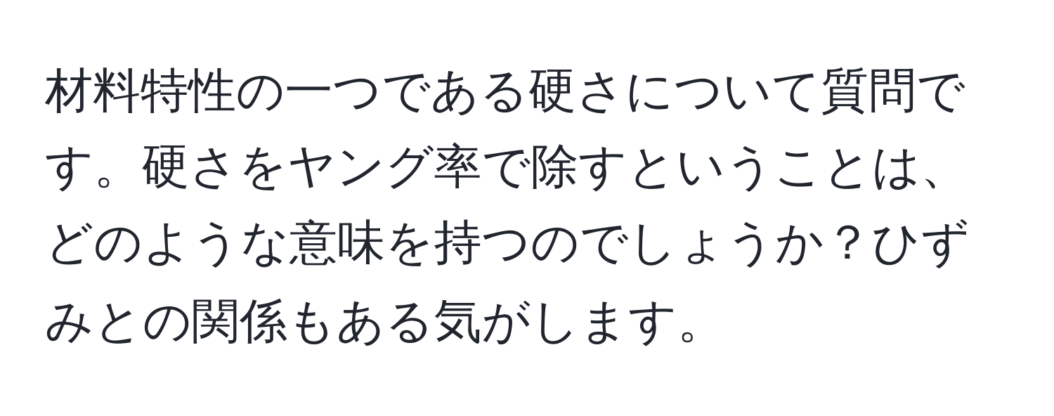 材料特性の一つである硬さについて質問です。硬さをヤング率で除すということは、どのような意味を持つのでしょうか？ひずみとの関係もある気がします。