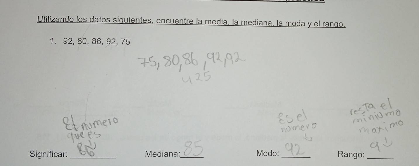 Utilizando los datos siguientes, encuentre la media, la mediana, la moda y el rango. 
1. 92, 80, 86, 92, 75
Significar:_ Mediana:_ Modo:_ Rango:_