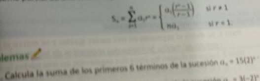 s, =sumlimits _(r=1)^na_ir^n=beginarrayl a_1( (r^n-1)/r-1 ) na_1endarray. beginarrayr sir!= 1 sir=1endarray
lemas 
. Calcula la suma de los primeros 6 términos de la sucesión a_n=15(2)^n-
a=3(-2)^circ 