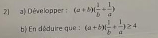 Développer : (a+b)( 1/b + 1/a )
b) En déduire que : (a+b)( 1/b + 1/a )≥ 4