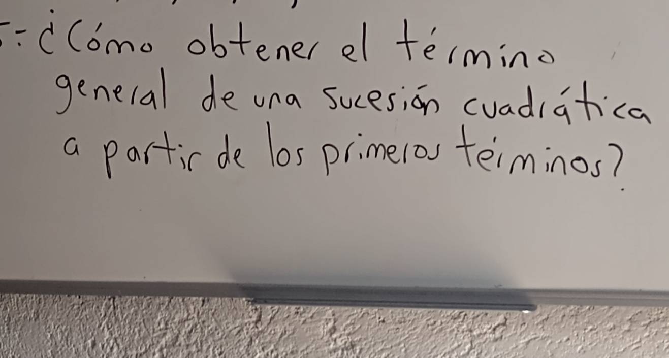 cComo obtener el termino 
general de una sucesion cuadiatica 
a partic de los primelos teiminos?