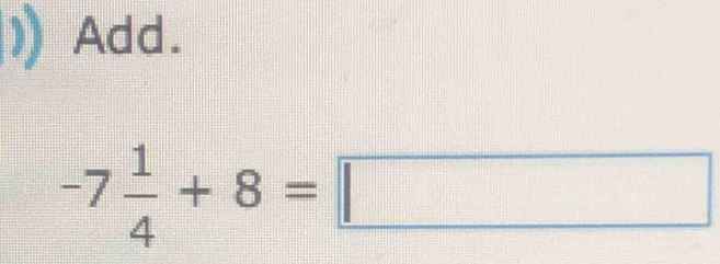 Add.
-7 1/4 +8=□