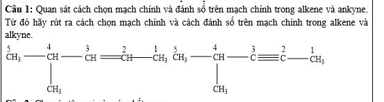 Quan sát cách chọn mạch chính và đánh sổ trên mạch chính trong alkene và ankyne. 
Từ đó hãy rút ra cách chọn mạch chính và cách đánh số trên mạch chính trong alkene và 
alkyne.
frac 5CH_3- 4/CH - 3/CH frac -CHfrac CH 1/CH  5/CH - 4/CH - 3/Cequiv C - 1/GH ,