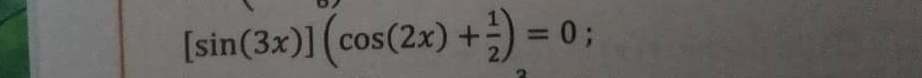 [sin (3x)](cos (2x)+ 1/2 )=0;