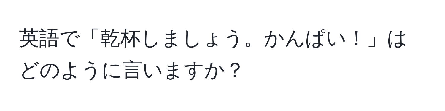 英語で「乾杯しましょう。かんぱい！」はどのように言いますか？