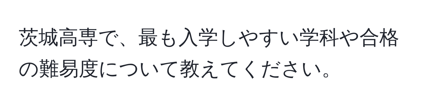 茨城高専で、最も入学しやすい学科や合格の難易度について教えてください。