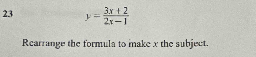 23
y= (3x+2)/2x-1 
Rearrange the formula to make x the subject.