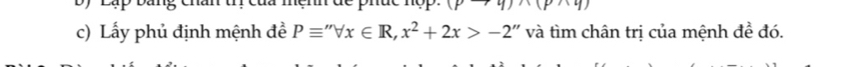 +4)* (p* 4)
c) Lấy phủ định mệnh đề Pequiv ''forall x∈ R, x^2+2x>-2'' và tìm chân trị của mệnh đề đó.