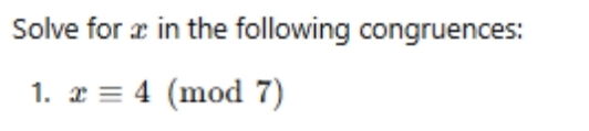 Solve for æ in the following congruences: 
1. xequiv 4 (mod 7)