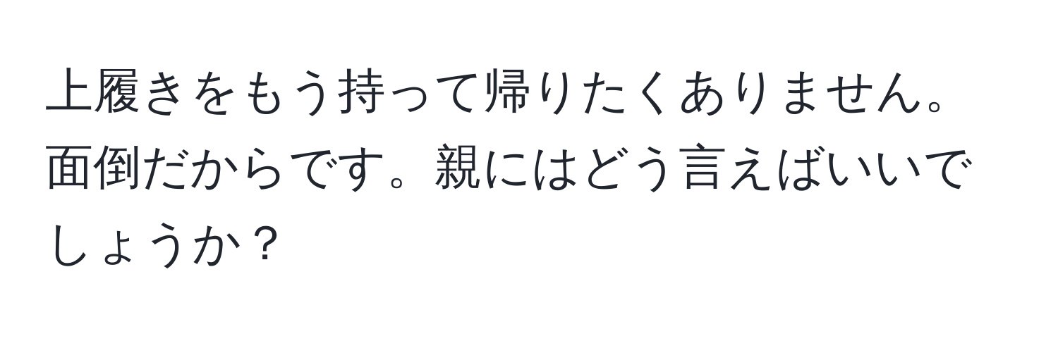 上履きをもう持って帰りたくありません。面倒だからです。親にはどう言えばいいでしょうか？