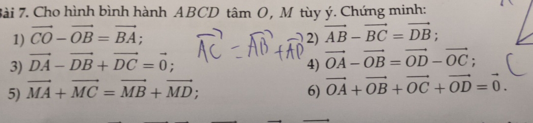 Cho hình bình hành ABCD tâm O, M tùy ý. Chứng minh: 
1) vector CO-vector OB=vector BA; 
2) vector AB-vector BC=vector DB; 
3) vector DA-vector DB+vector DC=vector 0; 4) vector OA-vector OB=vector OD-vector OC; 
5) vector MA+vector MC=vector MB+vector MD; 6) vector OA+vector OB+vector OC+vector OD=vector 0.