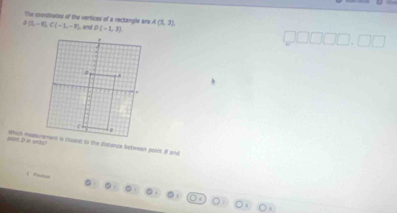 The coordinates of the vertices of a rectangle are
B(5,-9), C(-1,-9) , and D(-1,3). A(5,3), 
point D in units? 
《 Pertsan