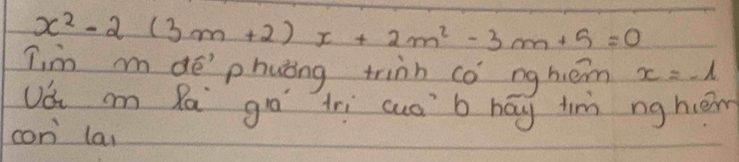 x^2-2(3m+2)x+2m^2-3m+5=0
Tim mde phuǒng trinn co ng heém x=-l
Uá cn Ra go trì cus b háy tin ng hcén 
con lai