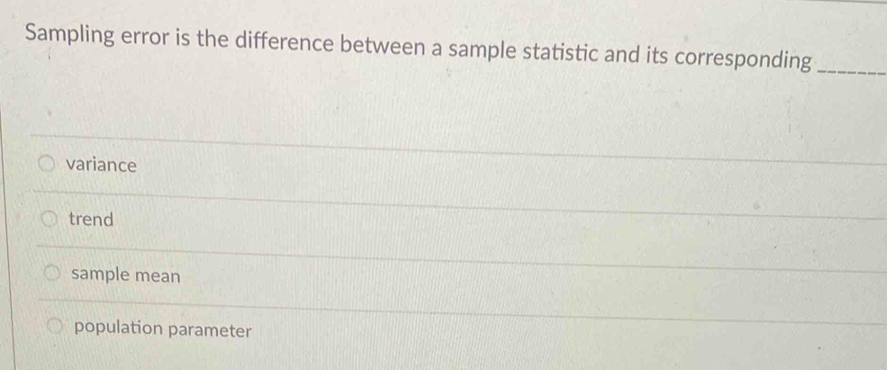 Sampling error is the difference between a sample statistic and its corresponding_
variance
trend
sample mean
population parameter