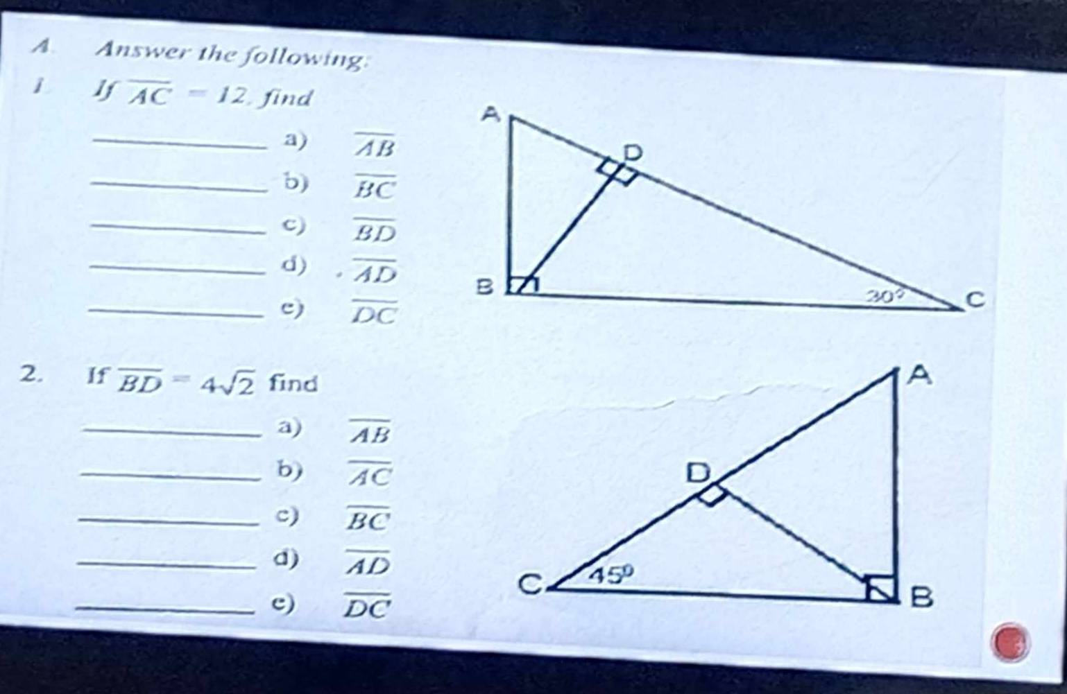 Answer the following.
Ifoverline AC=12 find
_a) overline AB
_b) overline BC
_c) overline BD
_d) overline AD
_c) overline DC
2. If overline BD=4sqrt(2) find
_a) overline AB
_b) overline AC
_c) overline BC
_d) overline AD
_c) overline DC