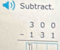 Subtract.
beginarrayr 300 -131 hline □ □ □ □ endarray