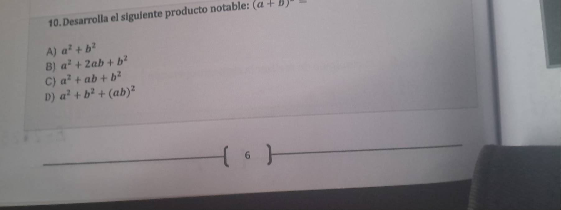 Desarrolla el siguiente producto notable: (a+b)^-=
A) a^2+b^2
B) a^2+2ab+b^2
C) a^2+ab+b^2
D) a^2+b^2+(ab)^2
(6