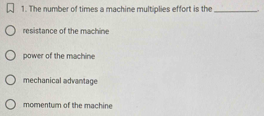 The number of times a machine multiplies effort is the _.
resistance of the machine
power of the machine
mechanical advantage
momentum of the machine