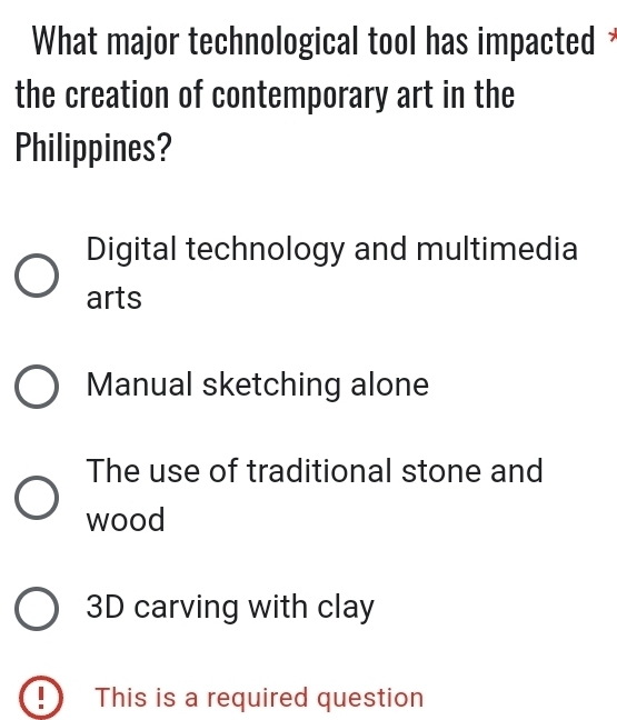 What major technological tool has impacted ≌
the creation of contemporary art in the
Philippines?
Digital technology and multimedia
arts
Manual sketching alone
The use of traditional stone and
wood
3D carving with clay
!) This is a required question