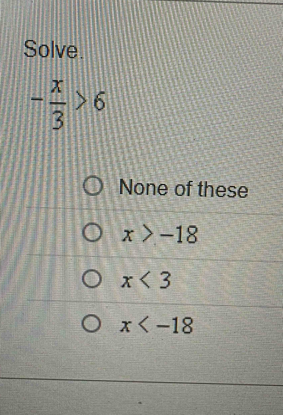 Solve.
- x/3 >6
None of these
x>-18
x<3</tex>
x