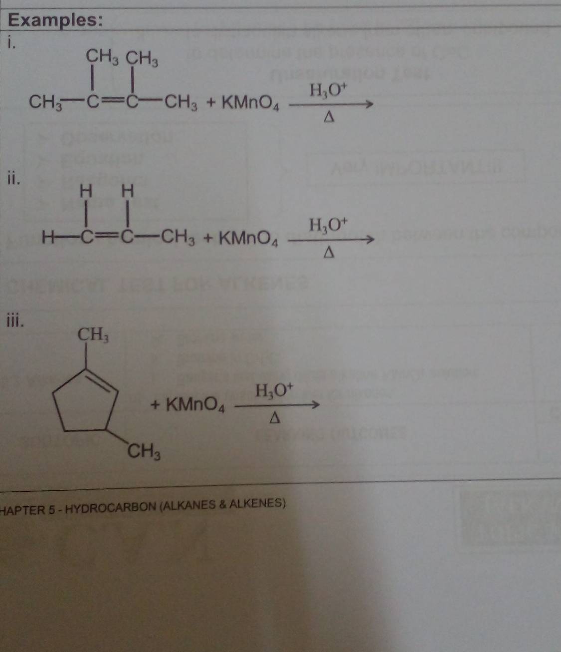 Examples: 
i. 
CH_3-C=C-CH_3+KMnO_4xrightarrow H_1O^+ 
ⅱ. 
prodlimits _H-C=C-CH_3+KMnO_4frac H_1O^+△  
iii. 
sumlimits _cot _1^circ C, (11.0°)/lambda  .endarray.  
y 
HAPTER 5 - HYDROCARBON (ALKANES & ALKENES)