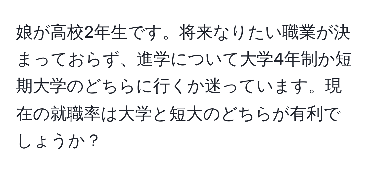 娘が高校2年生です。将来なりたい職業が決まっておらず、進学について大学4年制か短期大学のどちらに行くか迷っています。現在の就職率は大学と短大のどちらが有利でしょうか？