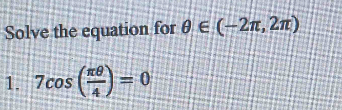 Solve the equation for θ ∈ (-2π ,2π )
1. 7cos ( π θ /4 )=0