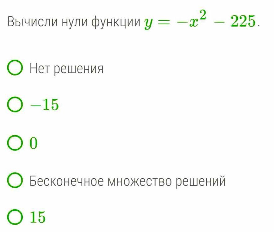 Вычисли нули функции y=-x^2-225.
Нeт решения
-15
0
Бесконечное множество решений
15