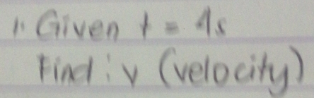 Given t=4s
Find: v (velocity)