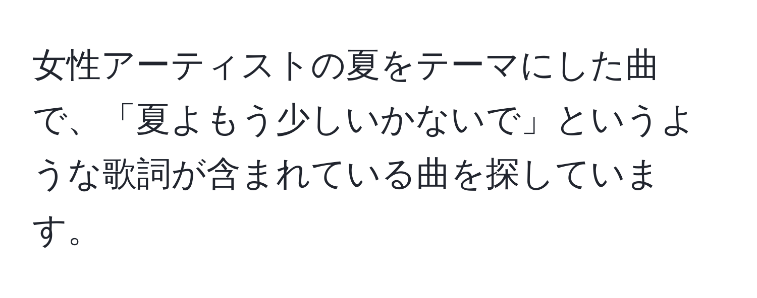 女性アーティストの夏をテーマにした曲で、「夏よもう少しいかないで」というような歌詞が含まれている曲を探しています。